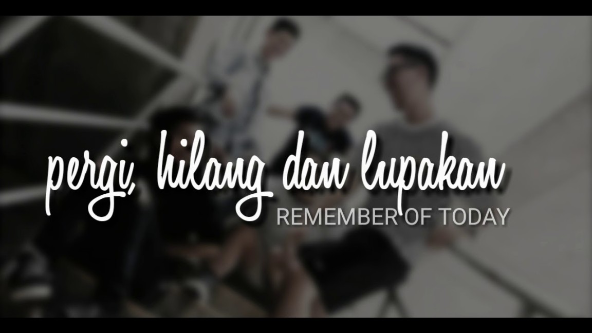 lirik lagu remember of today pergi hilang dan lupakan